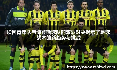 埃因青年队与博登斯球队的激烈对决揭示了足球战术的新趋势与挑战