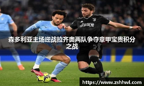 森多利亚主场迎战拉齐奥两队争夺意甲宝贵积分之战