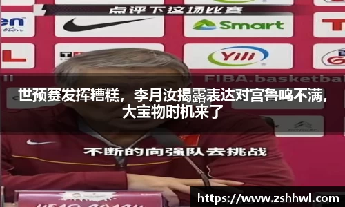 世预赛发挥糟糕，李月汝揭露表达对宫鲁鸣不满，大宝物时机来了