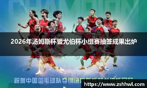 2026年汤姆斯杯暨尤伯杯小组赛抽签成果出炉